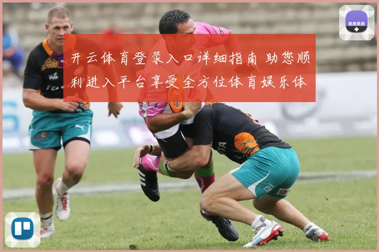 开云体育登录入口详细指南 助您顺利进入平台享受全方位体育娱乐体验