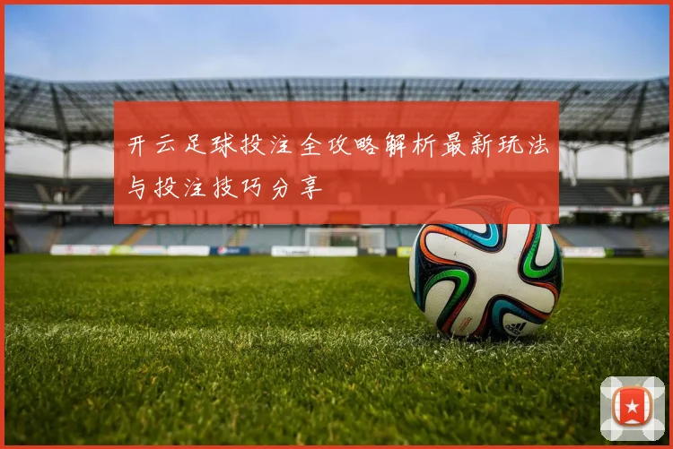 开云足球投注全攻略解析最新玩法与投注技巧分享