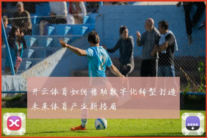 开云体育如何借助数字化转型打造未来体育产业新格局