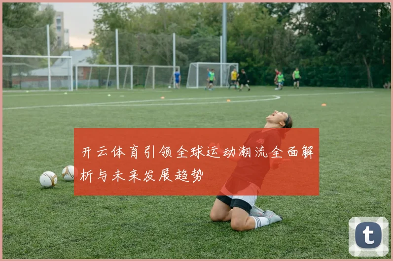 开云体育引领全球运动潮流全面解析与未来发展趋势