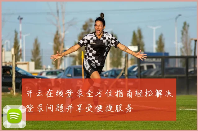 开云在线登录全方位指南轻松解决登录问题并享受便捷服务